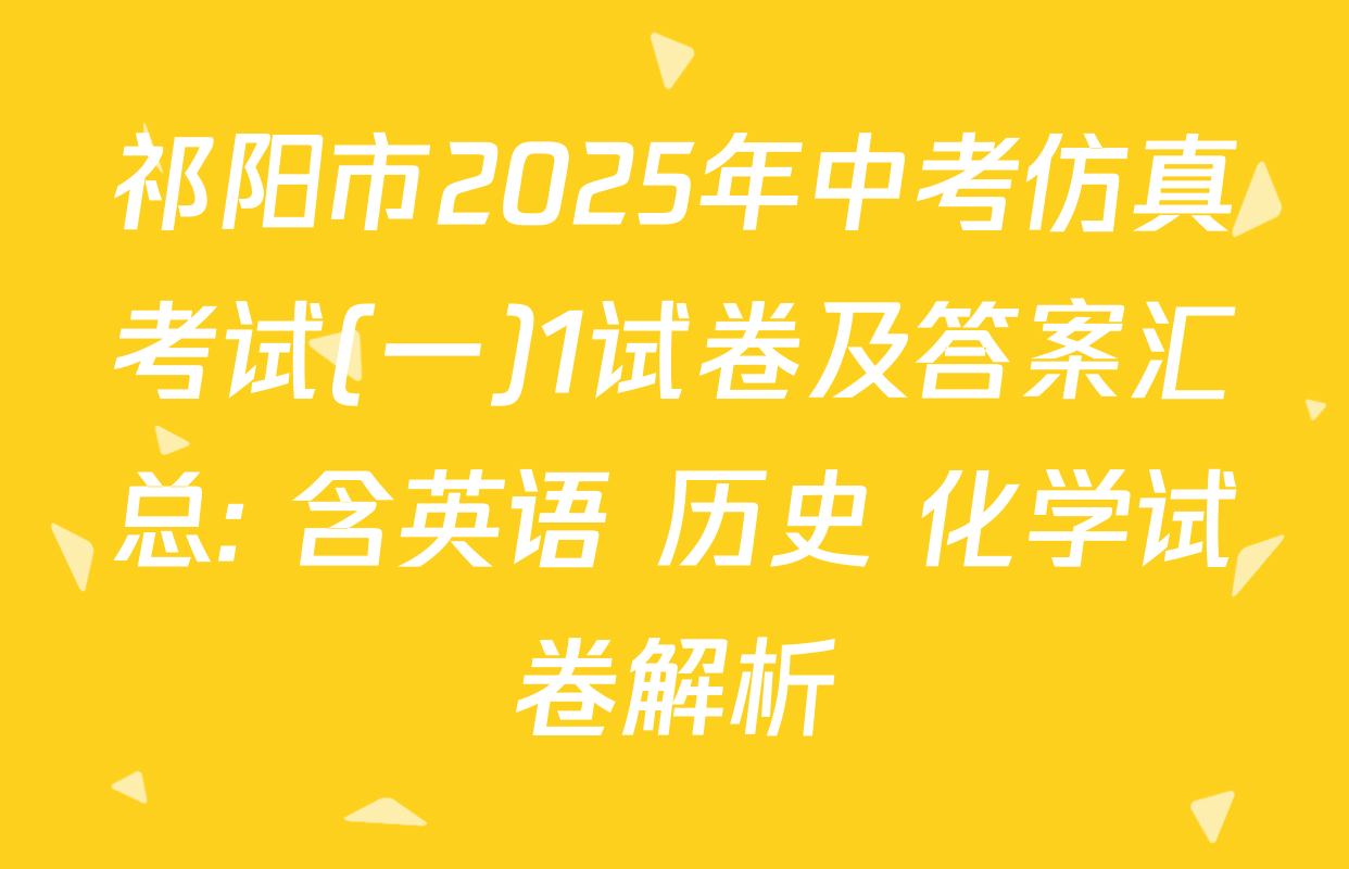 祁阳市2025年中考仿真考试(一)1试卷及答案汇总: 含英语 历史 化学试卷解析
