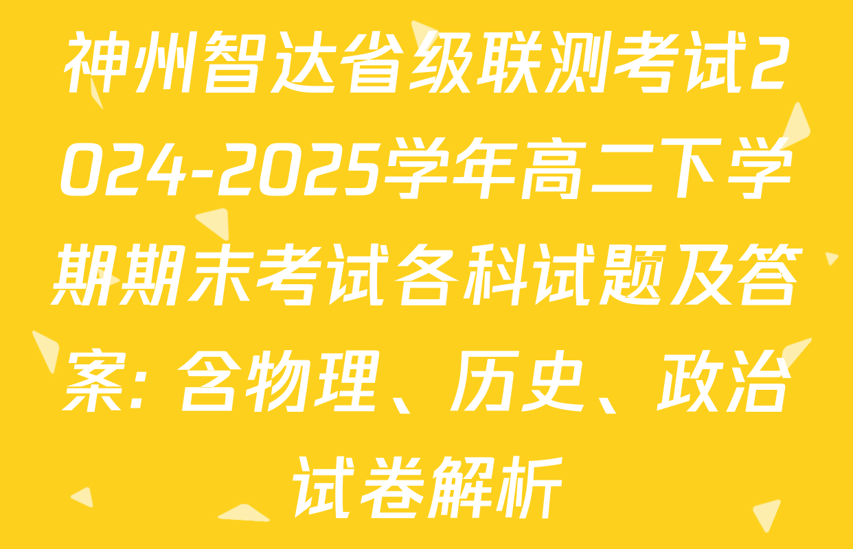 神州智达省级联测考试2024-2025学年高二下学期期末考试各科试题及答案: 含物理、历史、政治试卷解析