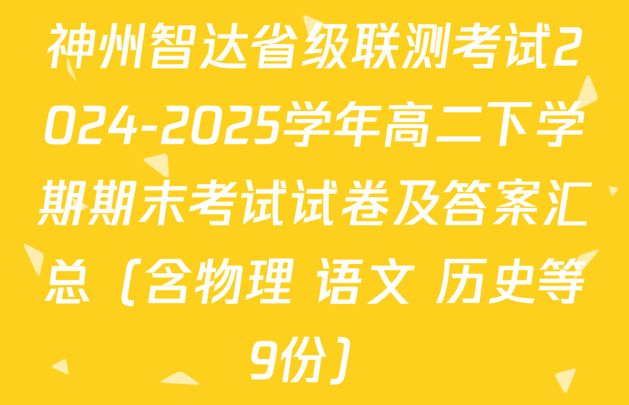 神州智达省级联测考试2024-2025学年高二下学期期末考试试卷及答案汇总（含物理 语文 历史等9份）
