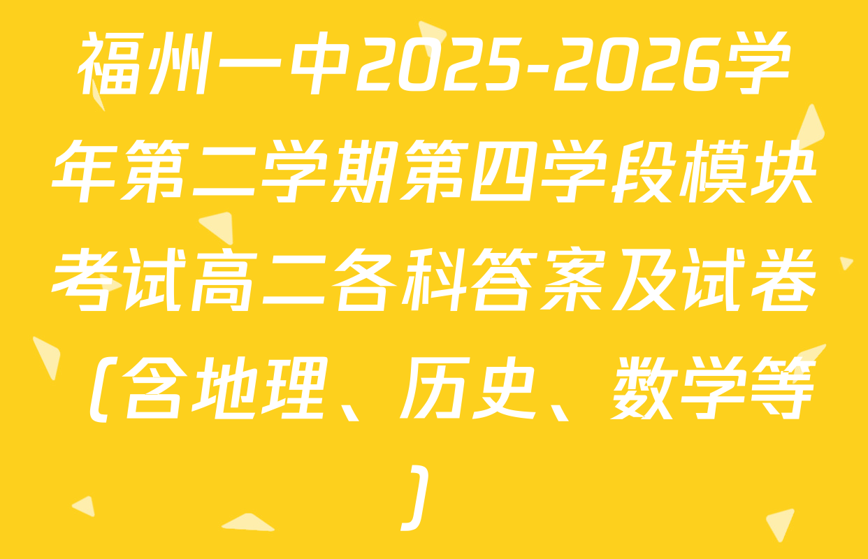 福州一中2025-2026学年第二学期第四学段模块考试高二各科答案及试卷（含地理、历史、数学等）