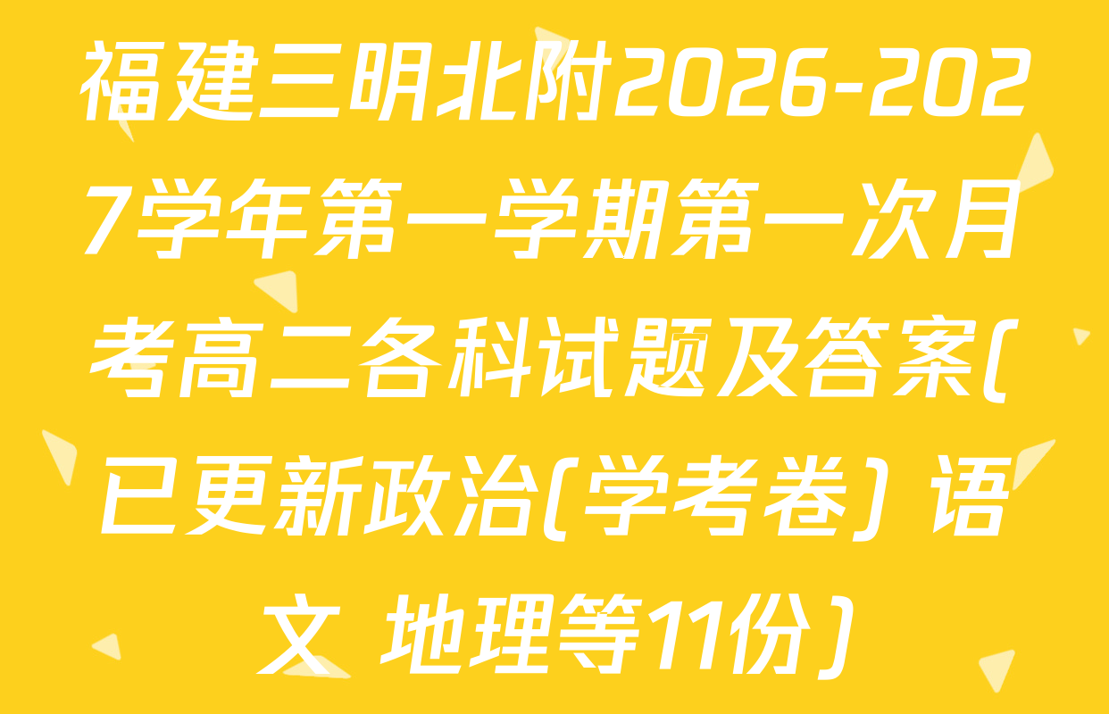 福建三明北附2026-2027学年第一学期第一次月考高二各科试题及答案(已更新政治(学考卷) 语文 地理等11份)
