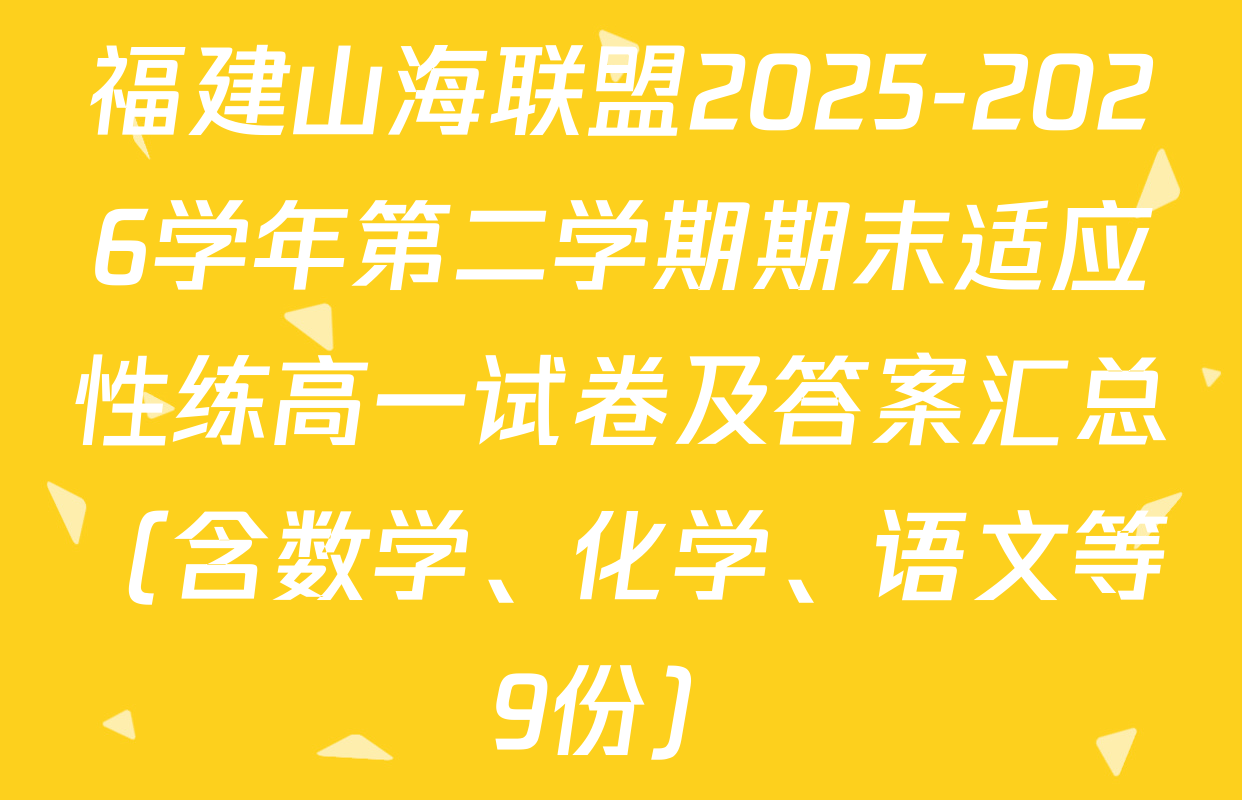 福建山海联盟2025-2026学年第二学期期末适应性练高一试卷及答案汇总（含数学、化学、语文等9份）