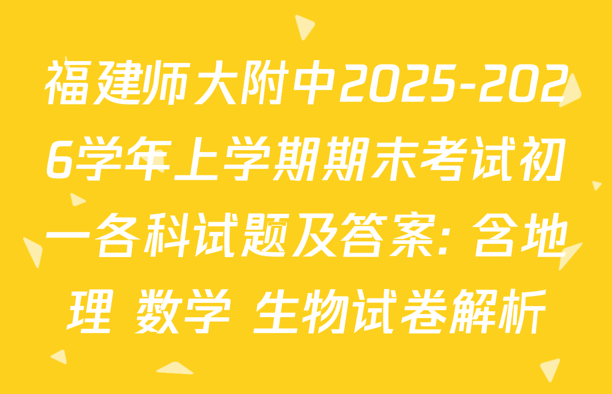 福建师大附中2025-2026学年上学期期末考试初一各科试题及答案: 含地理 数学 生物试卷解析