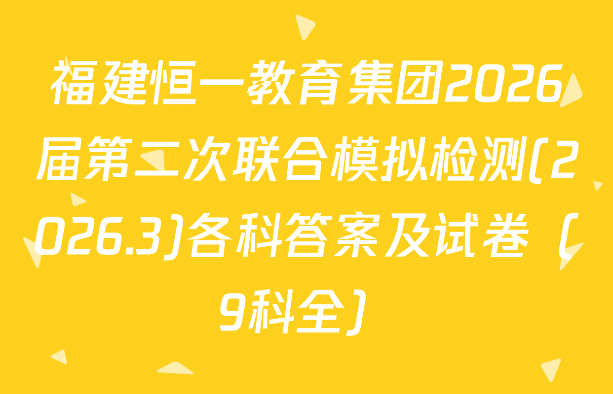 福建恒一教育集团2026届第二次联合模拟检测(2026.3)各科答案及试卷（9科全）