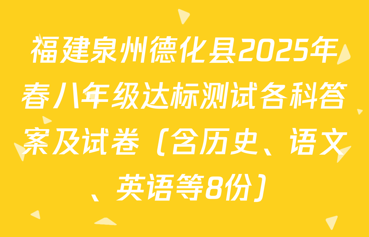 福建泉州德化县2025年春八年级达标测试各科答案及试卷（含历史、语文、英语等8份）