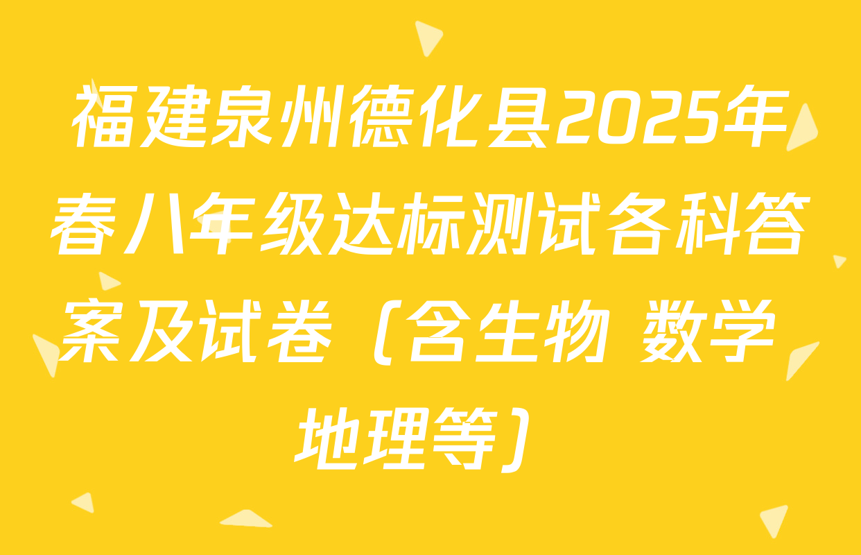 福建泉州德化县2025年春八年级达标测试各科答案及试卷（含生物 数学 地理等）