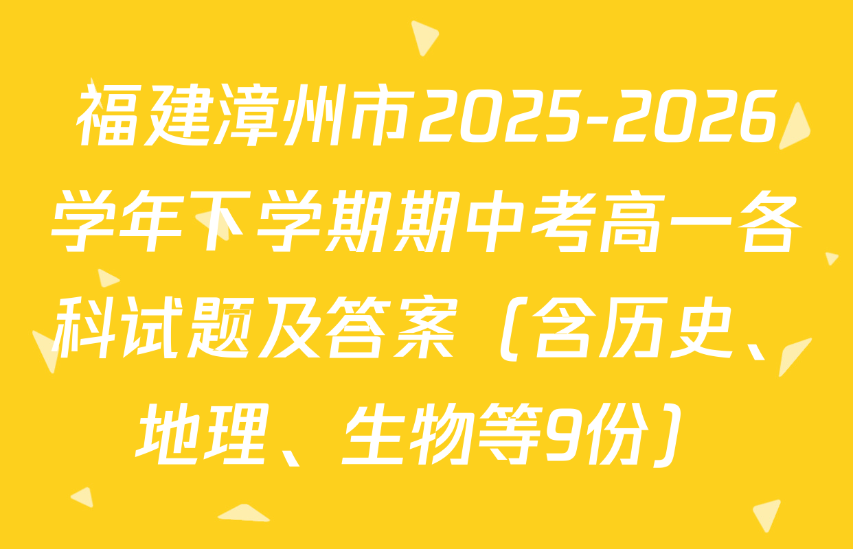 福建漳州市2025-2026学年下学期期中考高一各科试题及答案（含历史、地理、生物等9份）