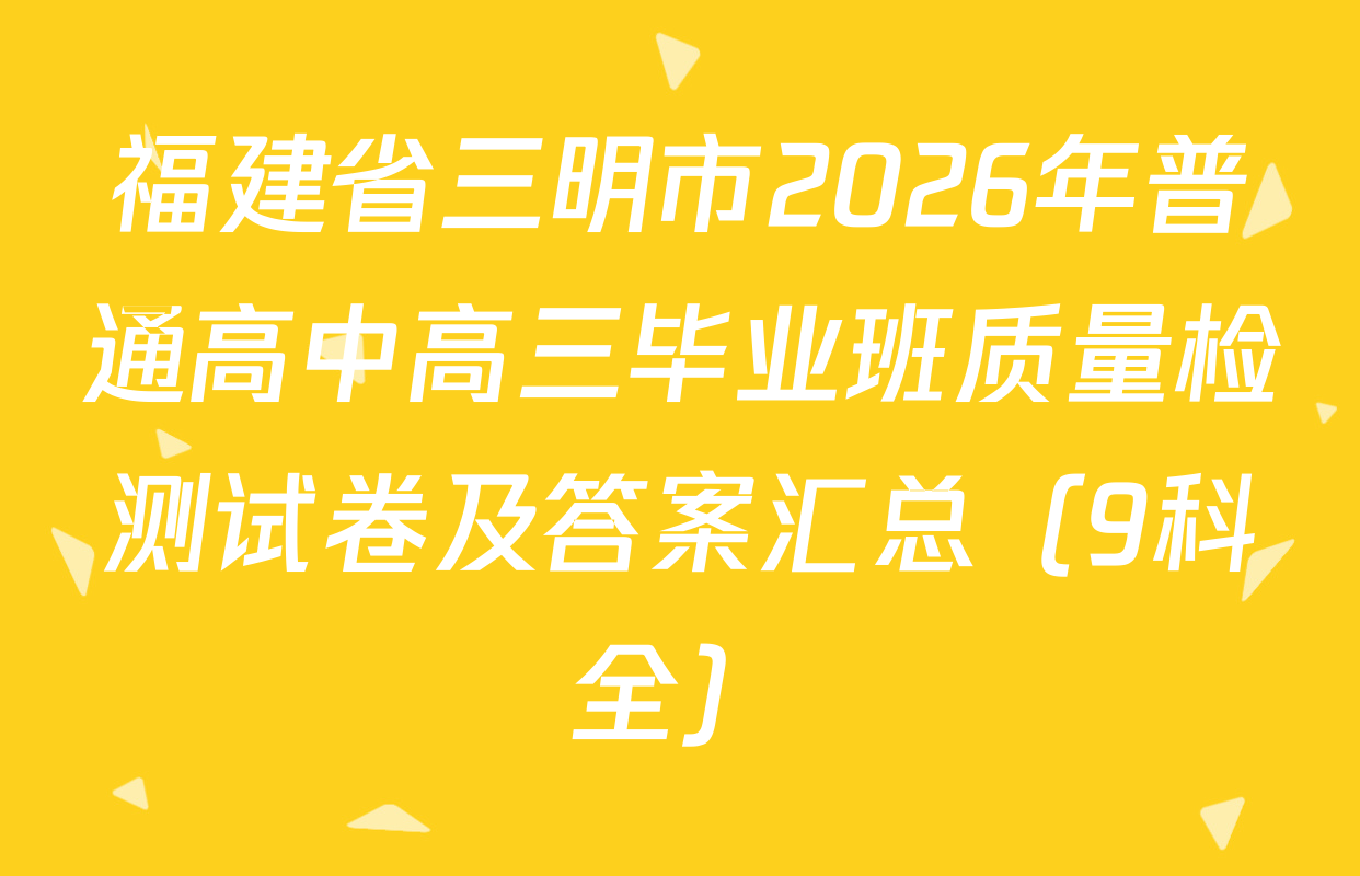 福建省三明市2026年普通高中高三毕业班质量检测试卷及答案汇总（9科全）