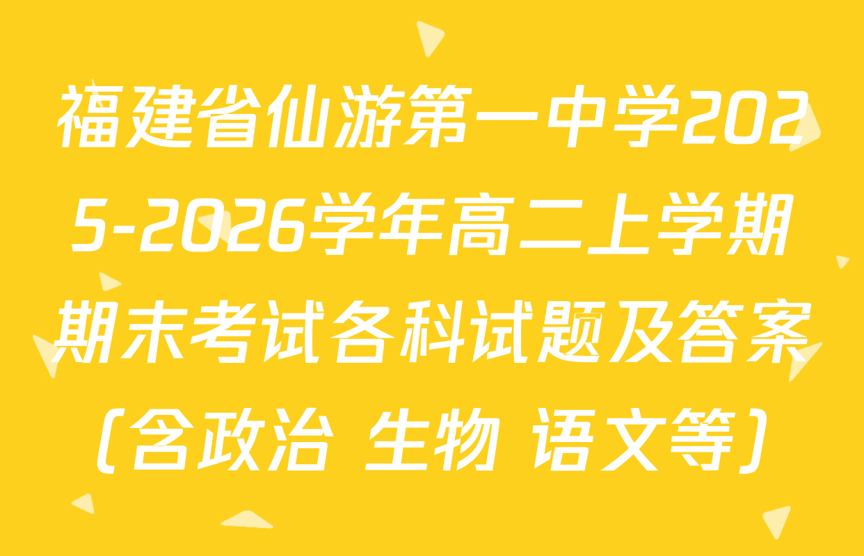 福建省仙游第一中学2025-2026学年高二上学期期末考试各科试题及答案（含政治 生物 语文等）