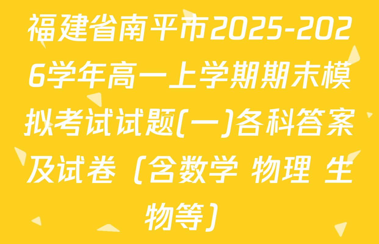 福建省南平市2025-2026学年高一上学期期末模拟考试试题(一)各科答案及试卷（含数学 物理 生物等）