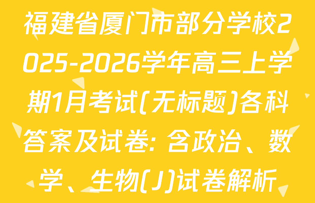 福建省厦门市部分学校2025-2026学年高三上学期1月考试(无标题)各科答案及试卷: 含政治、数学、生物(J)试卷解析