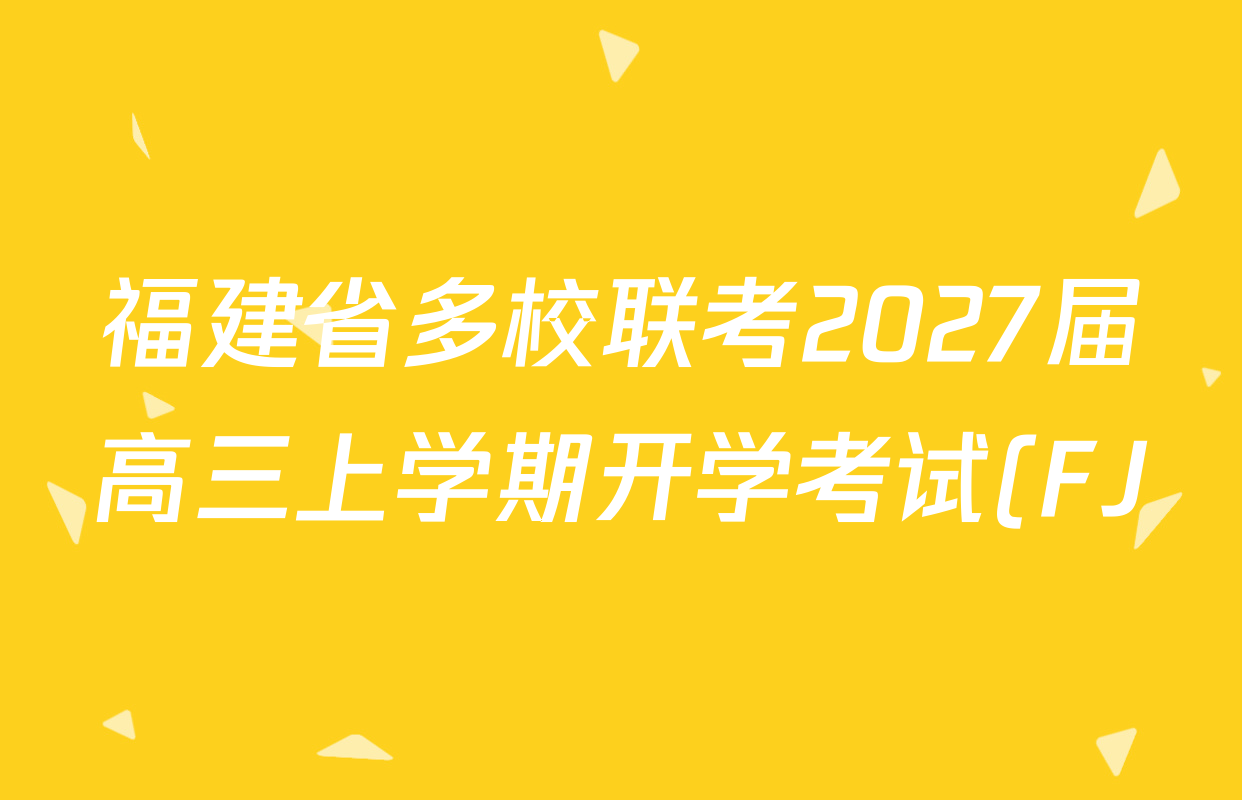 福建省多校联考2027届高三上学期开学考试(FJ)试卷及答案汇总(已更新化学 历史 物理等9份) 福建省多校联考2027届高三上学期开学考试(FJ)试卷及答案汇总(已更新化学 历史 物理等9份)