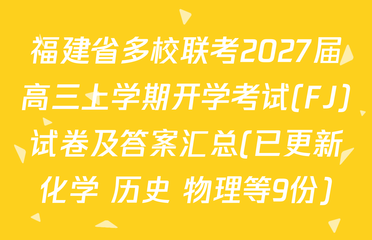 福建省多校联考2027届高三上学期开学考试(FJ)试卷及答案汇总(已更新化学 历史 物理等9份)