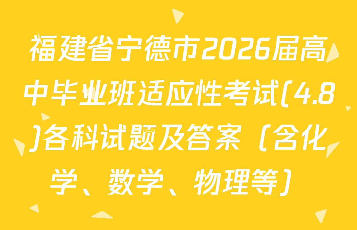 福建省宁德市2026届高中毕业班适应性考试(4.8)各科试题及答案（含化学、数学、物理等）