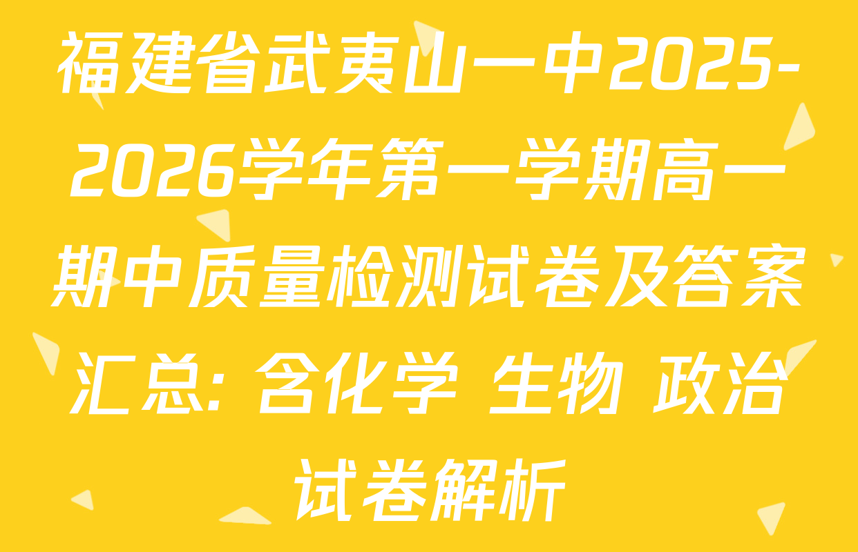 福建省武夷山一中2025-2026学年第一学期高一期中质量检测试卷及答案汇总: 含化学 生物 政治试卷解析