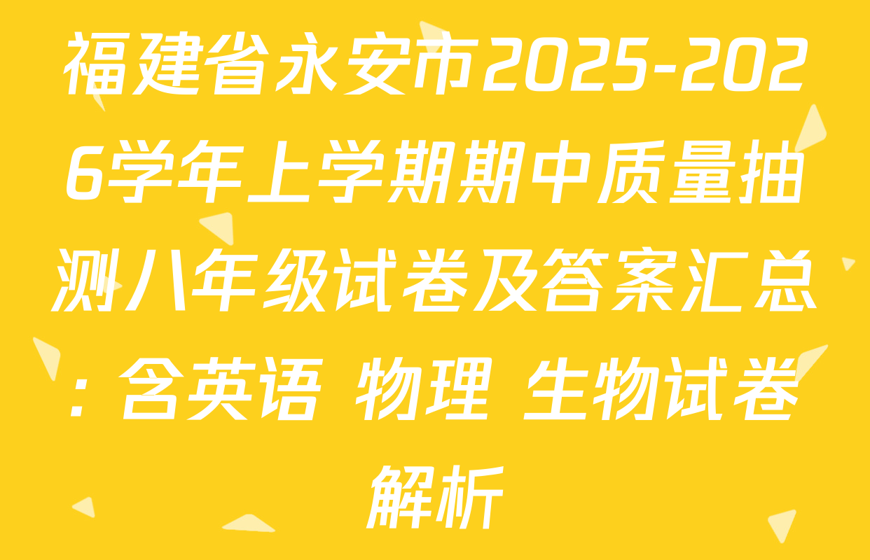 福建省永安市2025-2026学年上学期期中质量抽测八年级试卷及答案汇总: 含英语 物理 生物试卷解析