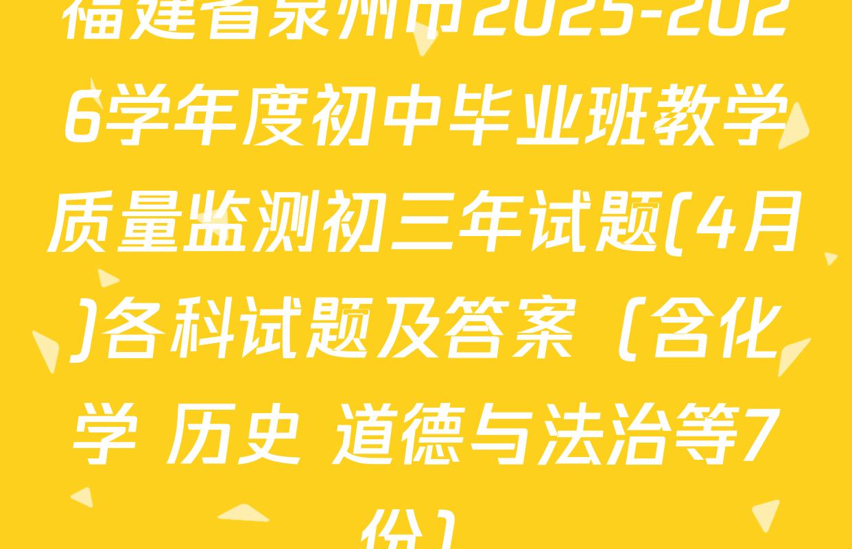 福建省泉州市2025-2026学年度初中毕业班教学质量监测初三年试题(4月)各科试题及答案（含化学 历史 道德与法治等7份）