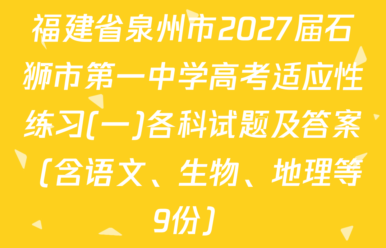 福建省泉州市2027届石狮市第一中学高考适应性练习(一)各科试题及答案（含语文、生物、地理等9份）