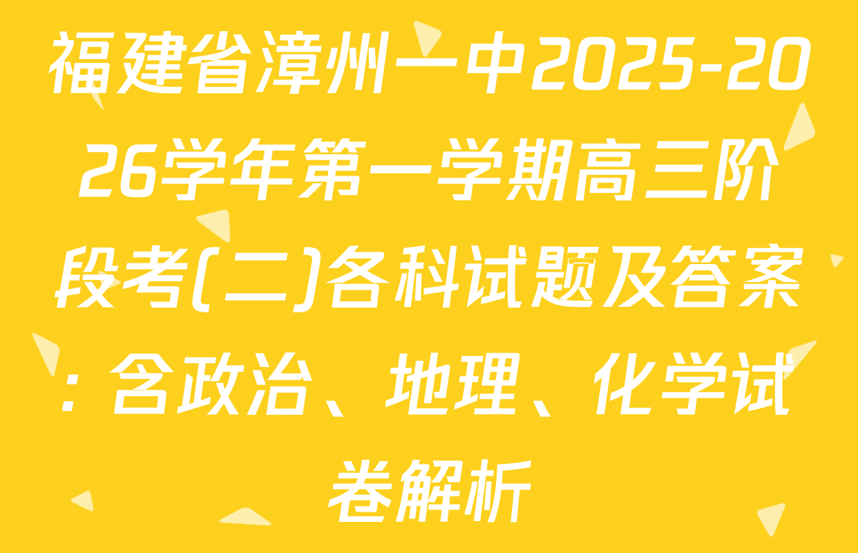 福建省漳州一中2025-2026学年第一学期高三阶段考(二)各科试题及答案: 含政治、地理、化学试卷解析