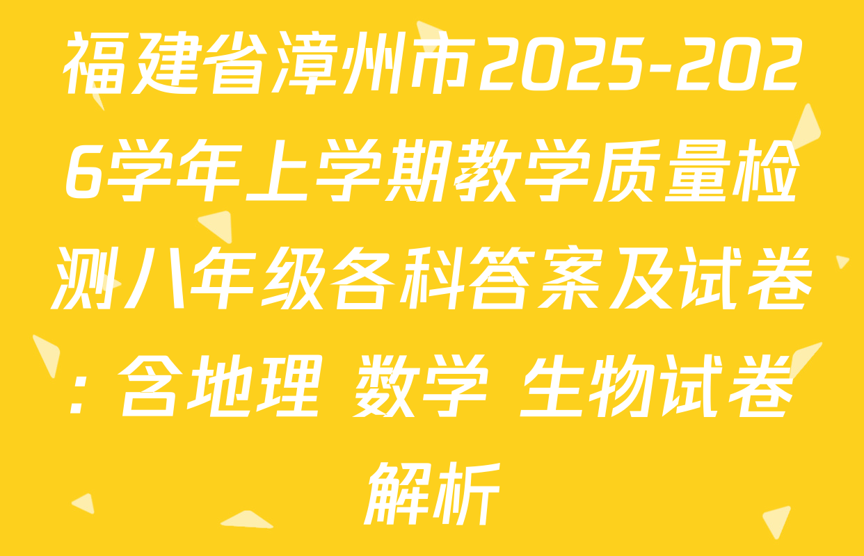 福建省漳州市2025-2026学年上学期教学质量检测八年级各科答案及试卷: 含地理 数学 生物试卷解析