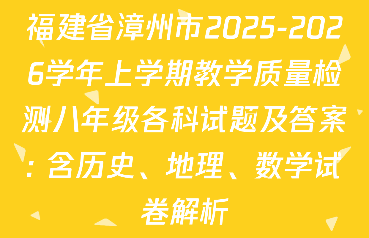 福建省漳州市2025-2026学年上学期教学质量检测八年级各科试题及答案: 含历史、地理、数学试卷解析