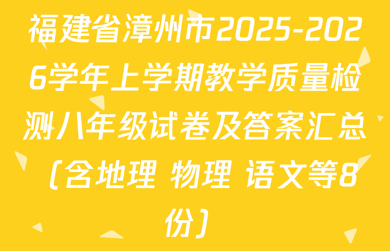 福建省漳州市2025-2026学年上学期教学质量检测八年级试卷及答案汇总（含地理 物理 语文等8份）