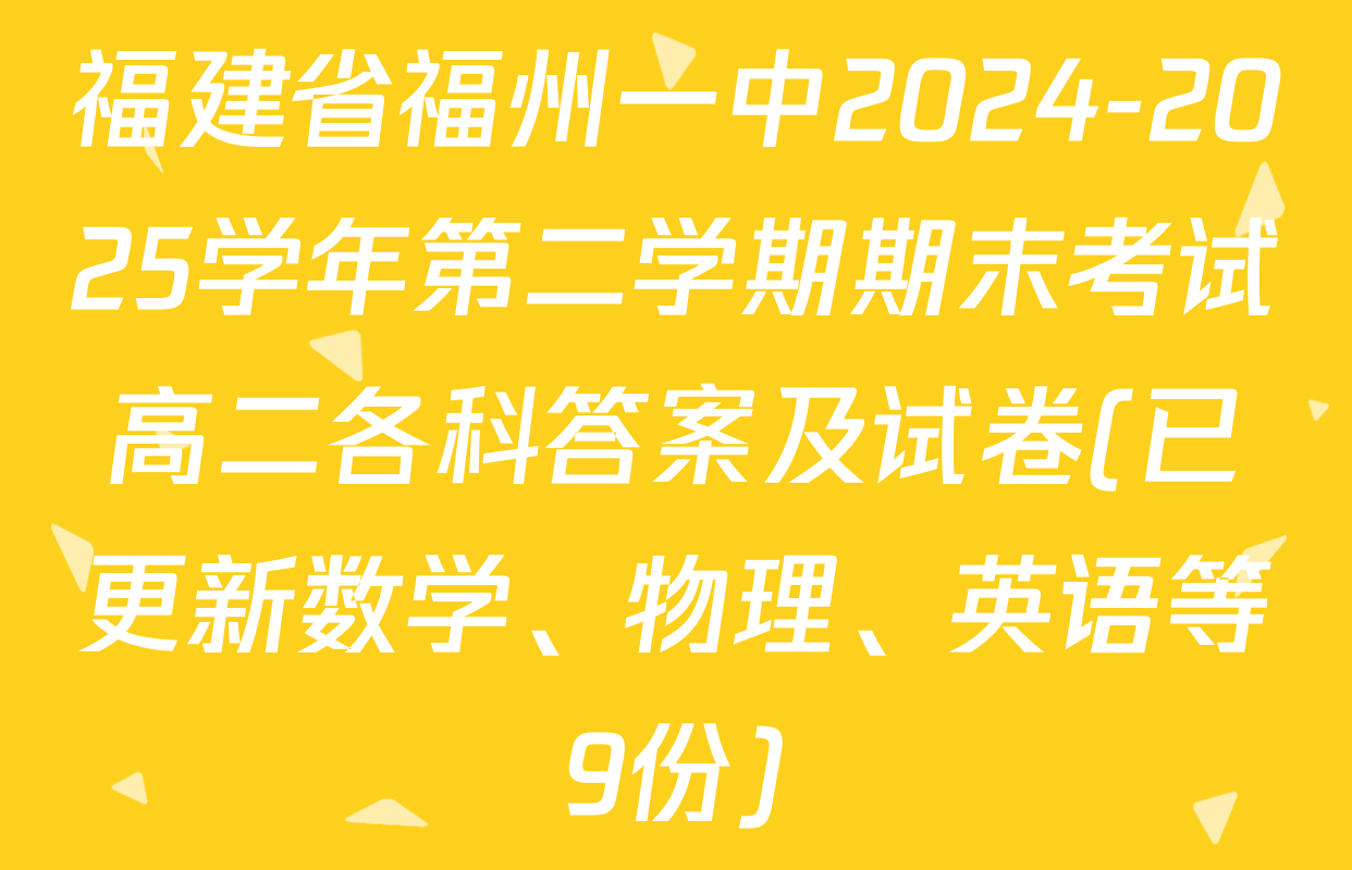 福建省福州一中2024-2025学年第二学期期末考试高二各科答案及试卷(已更新数学、物理、英语等9份)