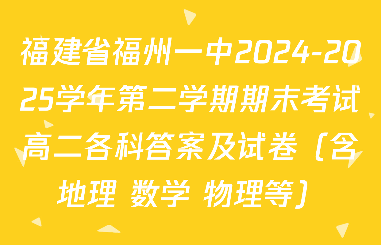 福建省福州一中2024-2025学年第二学期期末考试高二各科答案及试卷（含地理 数学 物理等）