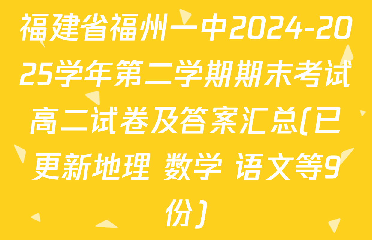 福建省福州一中2024-2025学年第二学期期末考试高二试卷及答案汇总(已更新地理 数学 语文等9份)