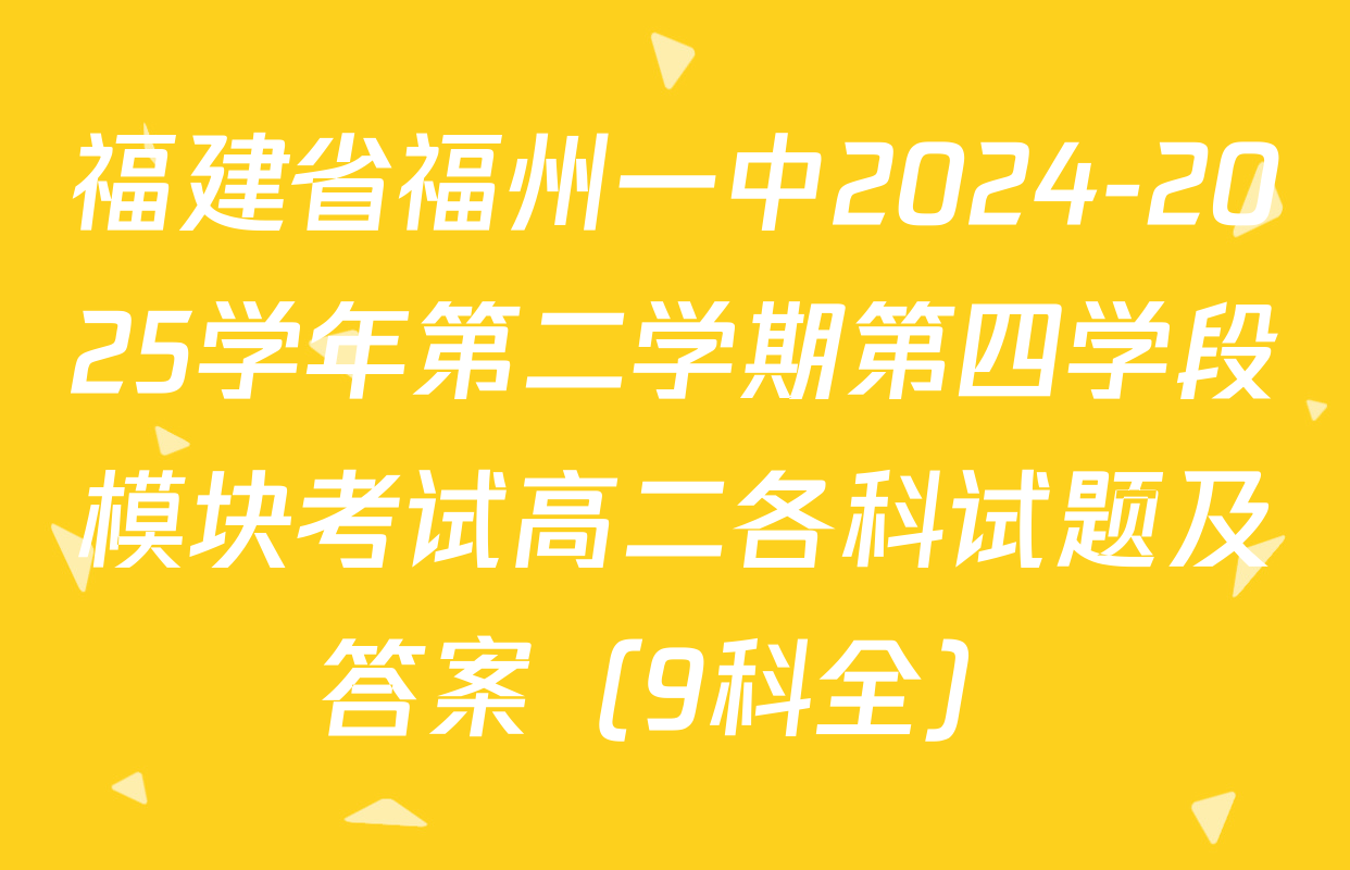福建省福州一中2024-2025学年第二学期第四学段模块考试高二各科试题及答案（9科全）