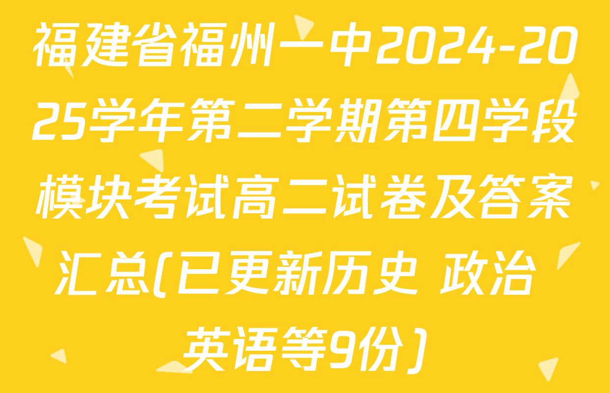 福建省福州一中2024-2025学年第二学期第四学段模块考试高二试卷及答案汇总(已更新历史 政治 英语等9份)
