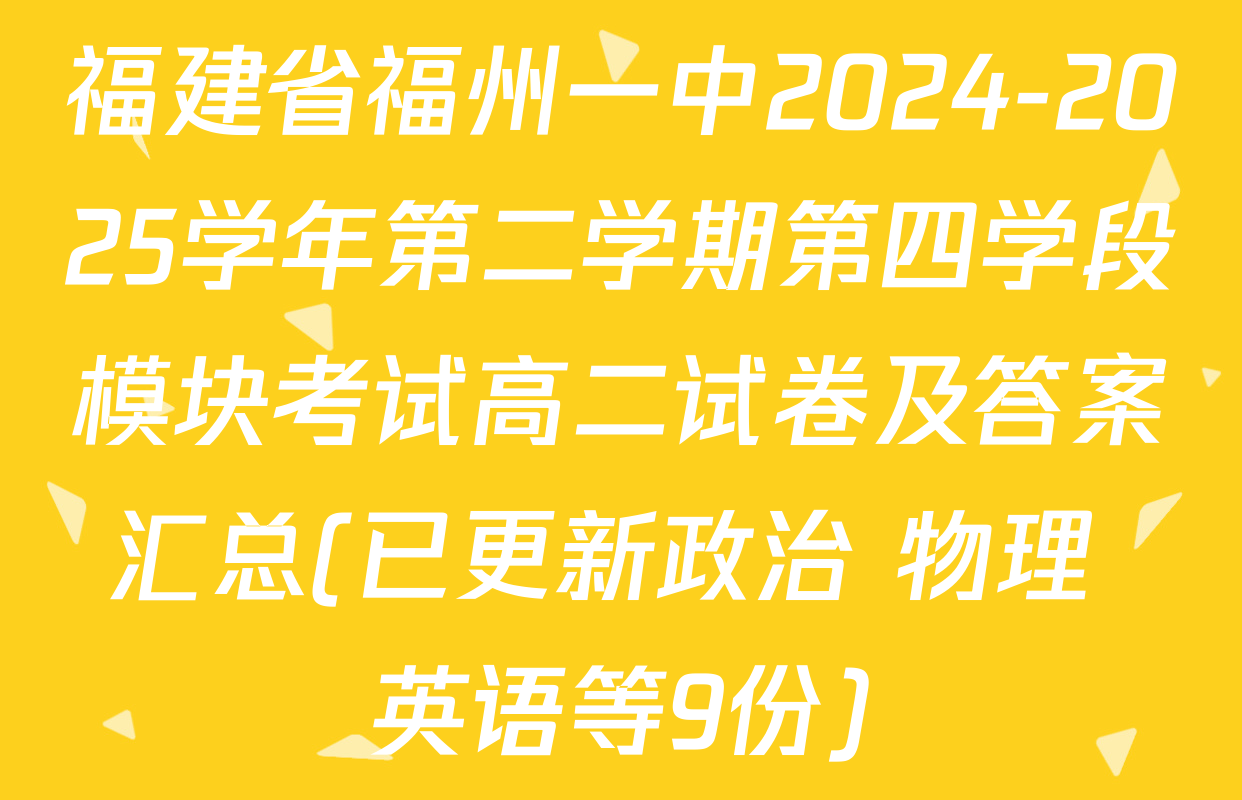 福建省福州一中2024-2025学年第二学期第四学段模块考试高二试卷及答案汇总(已更新政治 物理 英语等9份)