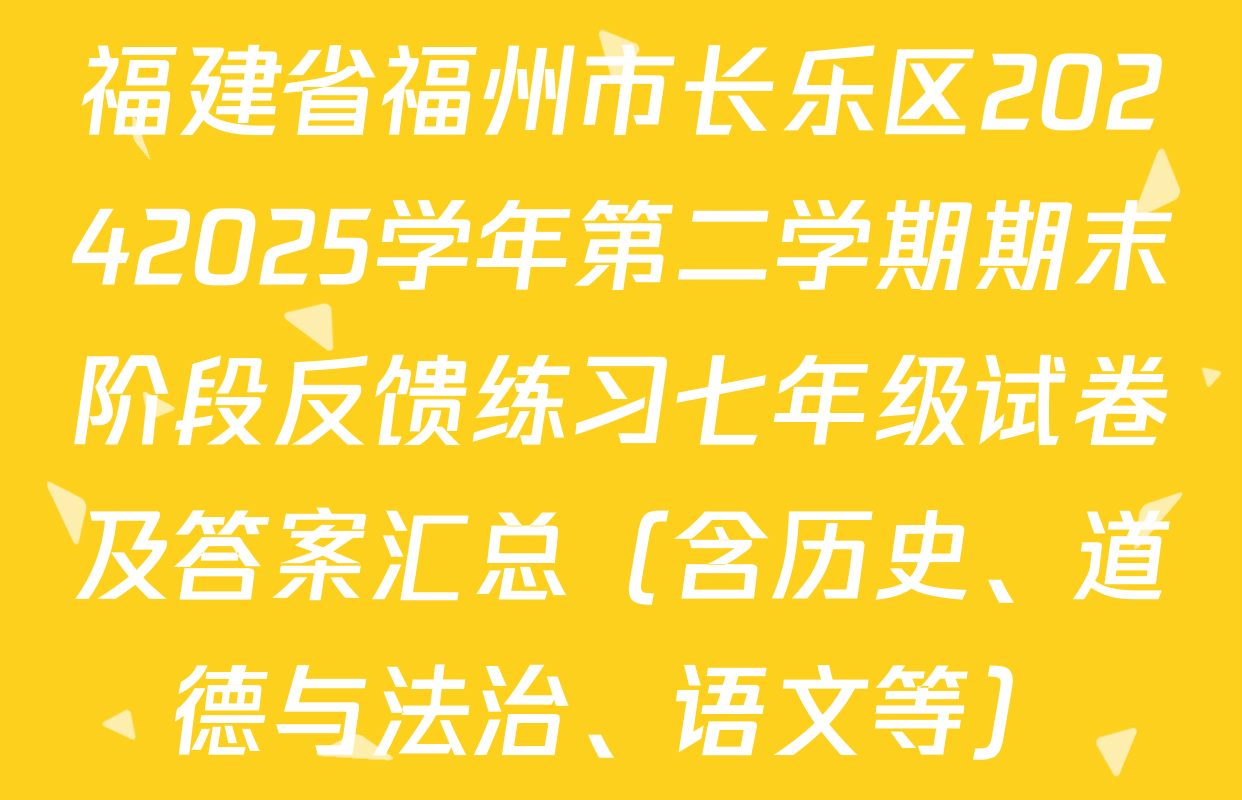 福建省福州市长乐区20242025学年第二学期期末阶段反馈练习七年级试卷及答案汇总（含历史、道德与法治、语文等）