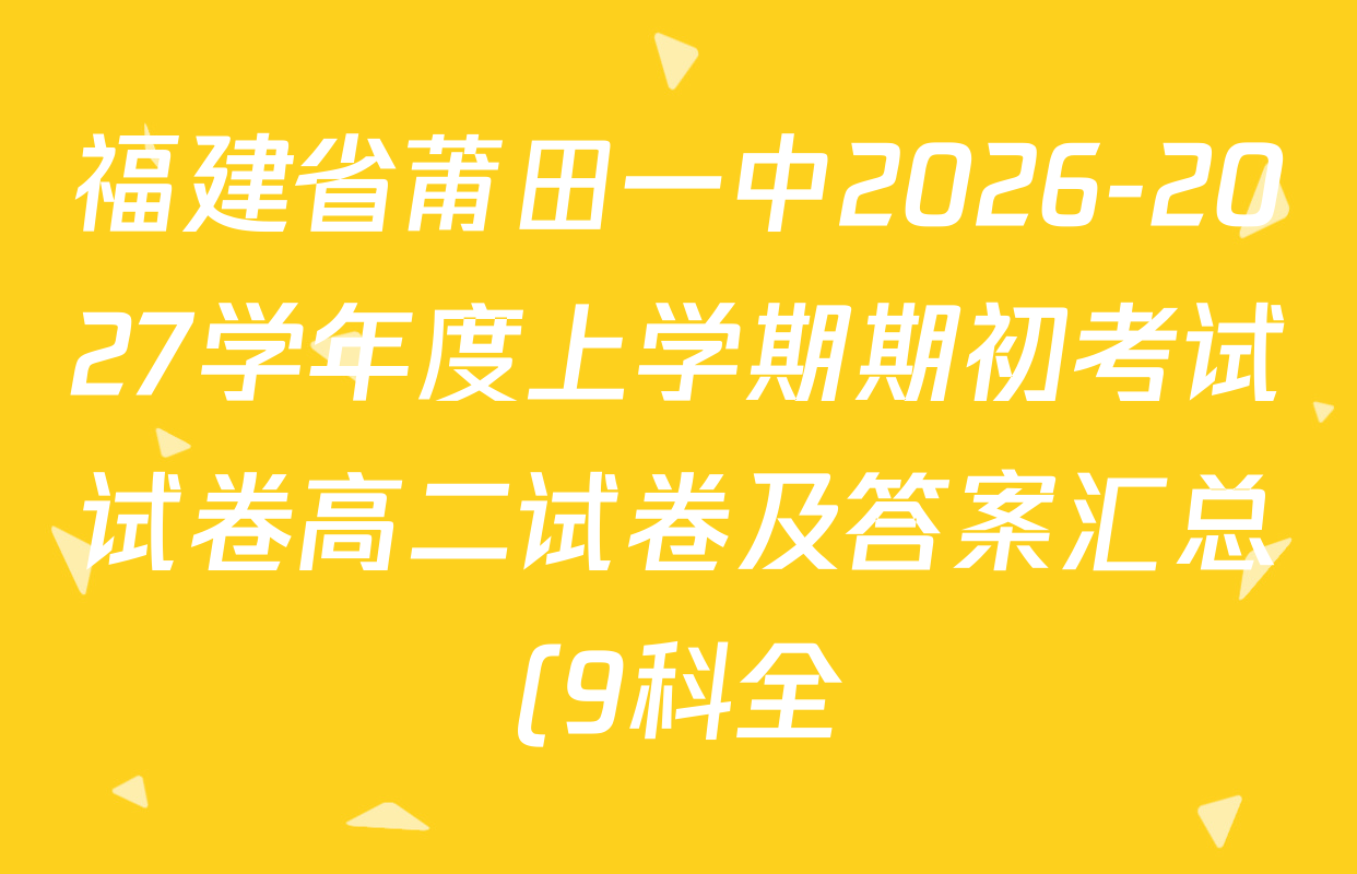 福建省莆田一中2026-2027学年度上学期期初考试试卷高二试卷及答案汇总(9科全) 福建省莆田一中2026-2027学年度上学期期初考试试卷高二试卷及答案汇总(9科全)