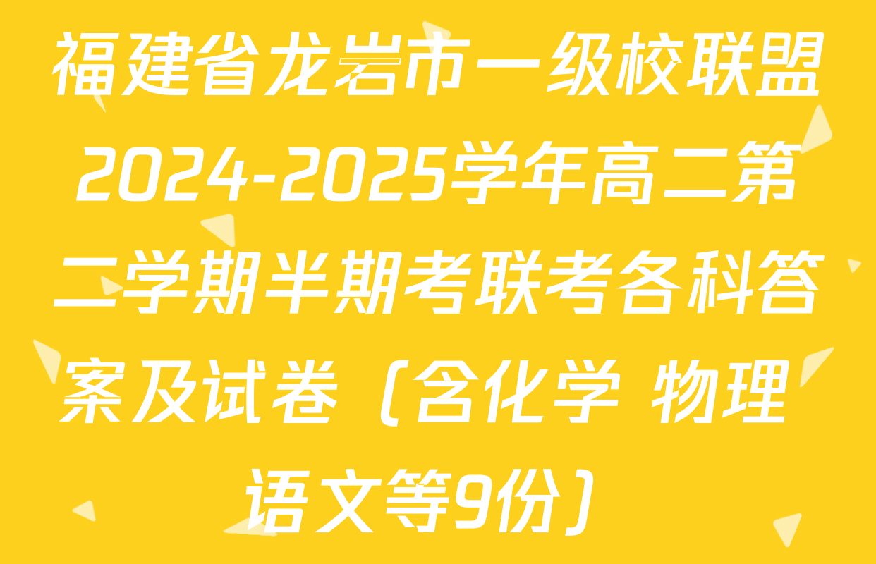 福建省龙岩市一级校联盟2024-2025学年高二第二学期半期考联考各科答案及试卷（含化学 物理 语文等9份）