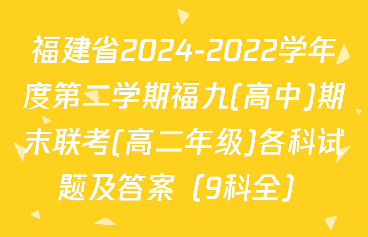 福建省2024-2022学年度第二学期福九(高中)期末联考(高二年级)各科试题及答案（9科全）