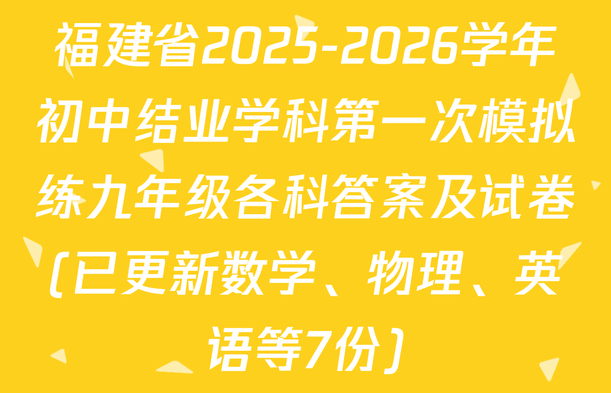 福建省2025-2026学年初中结业学科第一次模拟练九年级各科答案及试卷(已更新数学、物理、英语等7份)