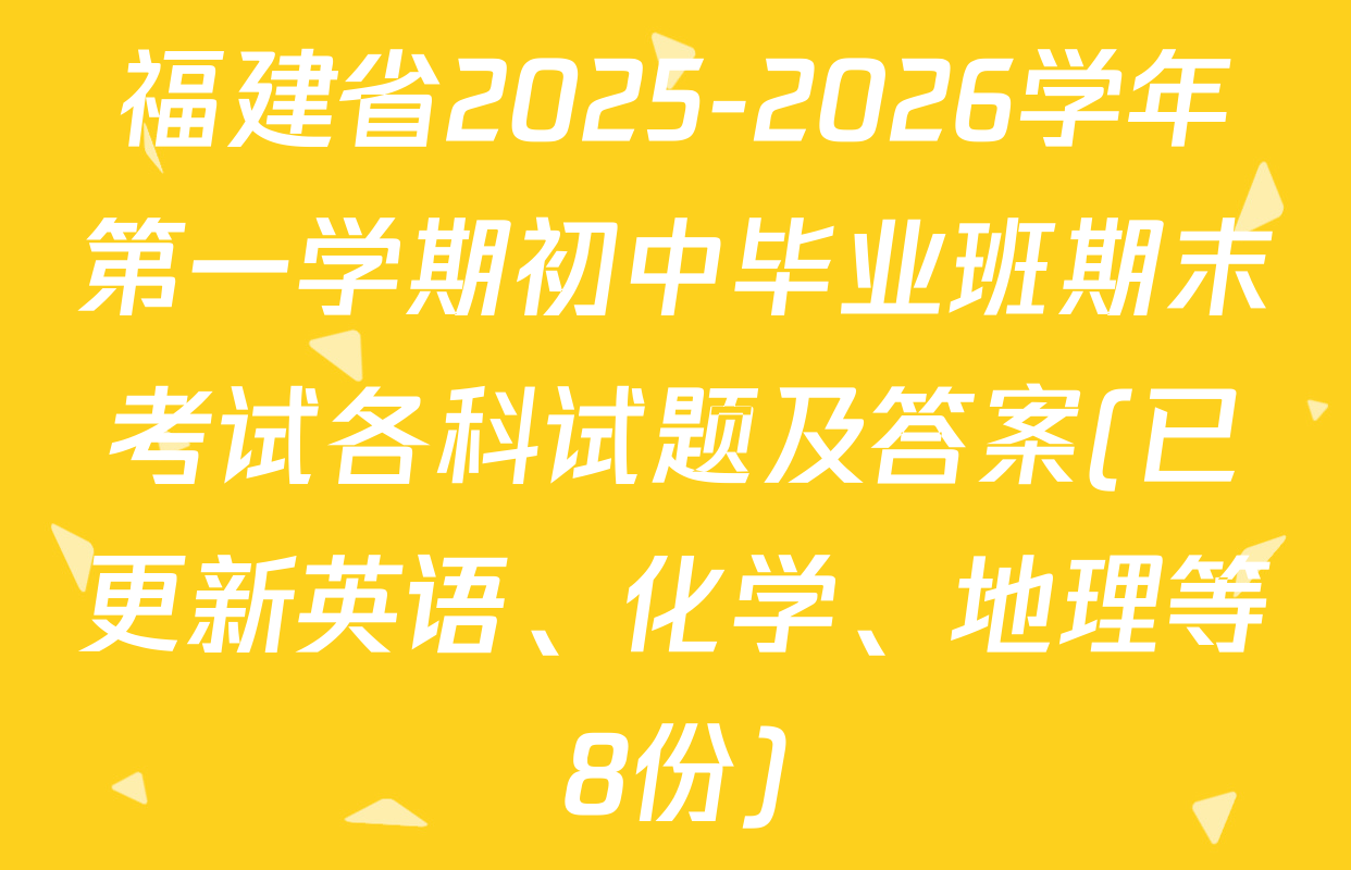福建省2025-2026学年第一学期初中毕业班期末考试各科试题及答案(已更新英语、化学、地理等8份)