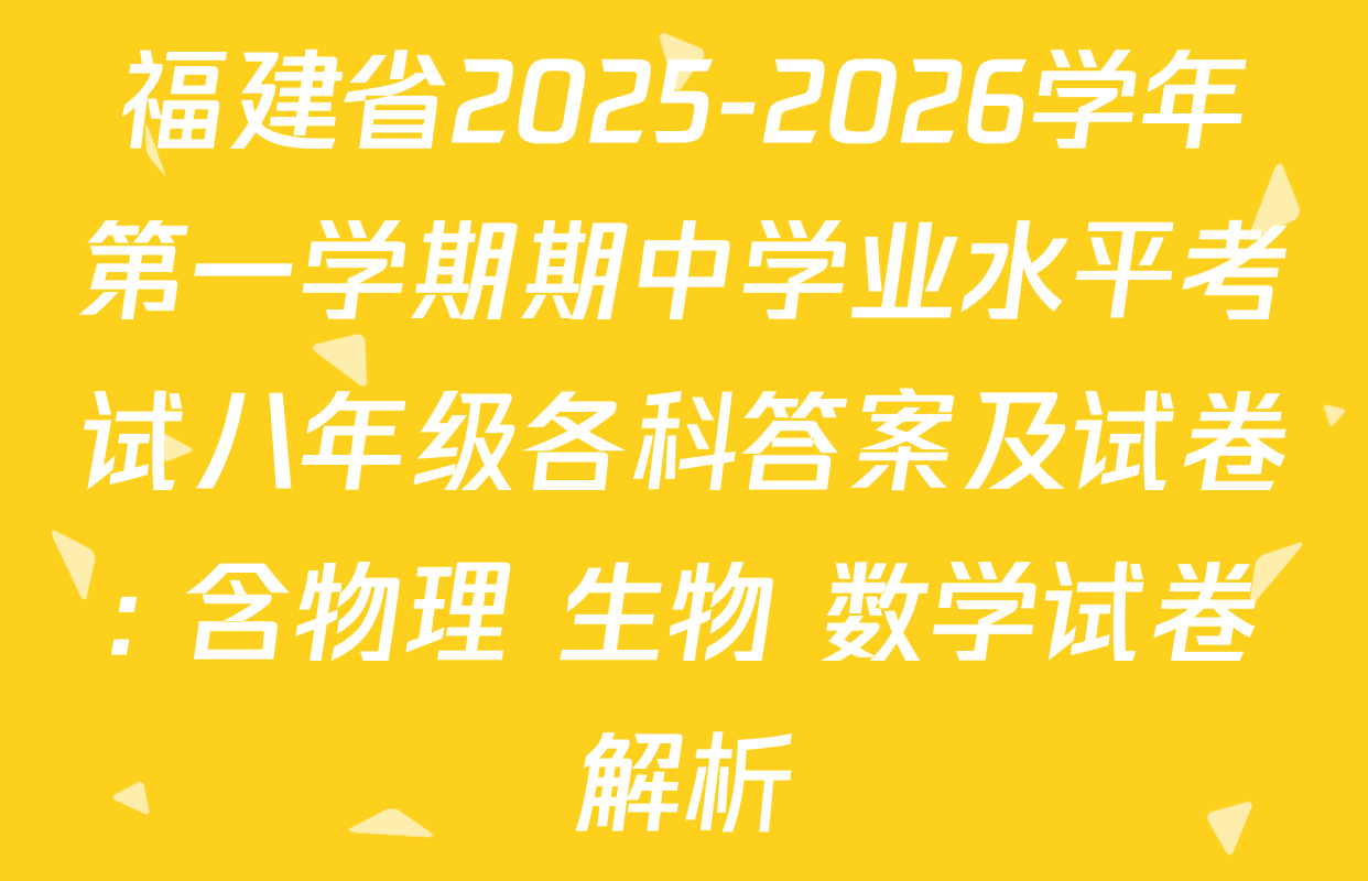 福建省2025-2026学年第一学期期中学业水平考试八年级各科答案及试卷: 含物理 生物 数学试卷解析