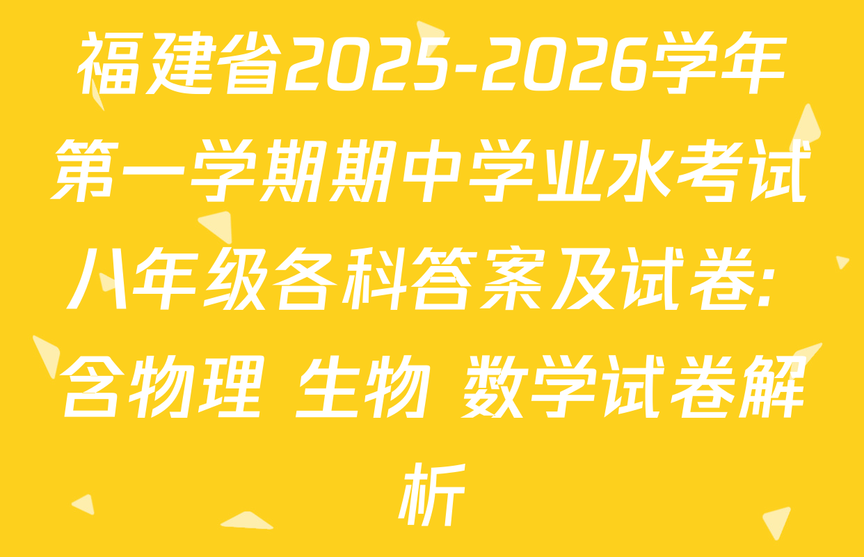 福建省2025-2026学年第一学期期中学业水考试八年级各科答案及试卷: 含物理 生物 数学试卷解析