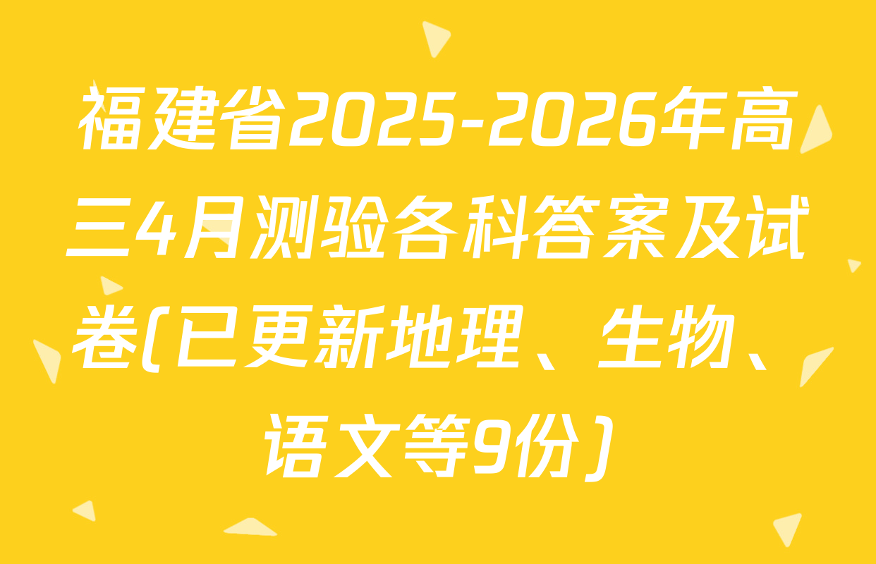 福建省2025-2026年高三4月测验各科答案及试卷(已更新地理、生物、语文等9份)