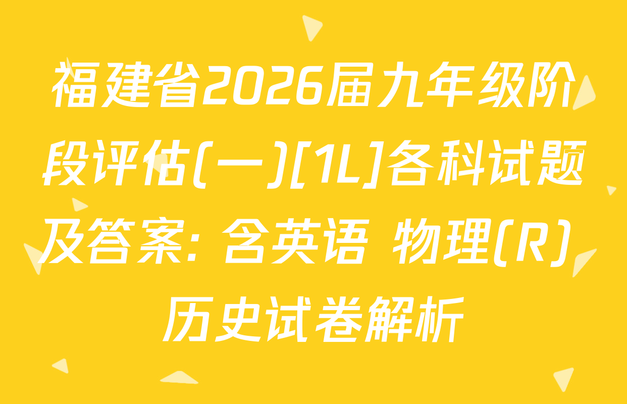 福建省2026届九年级阶段评估(一)[1L]各科试题及答案: 含英语 物理(R) 历史试卷解析