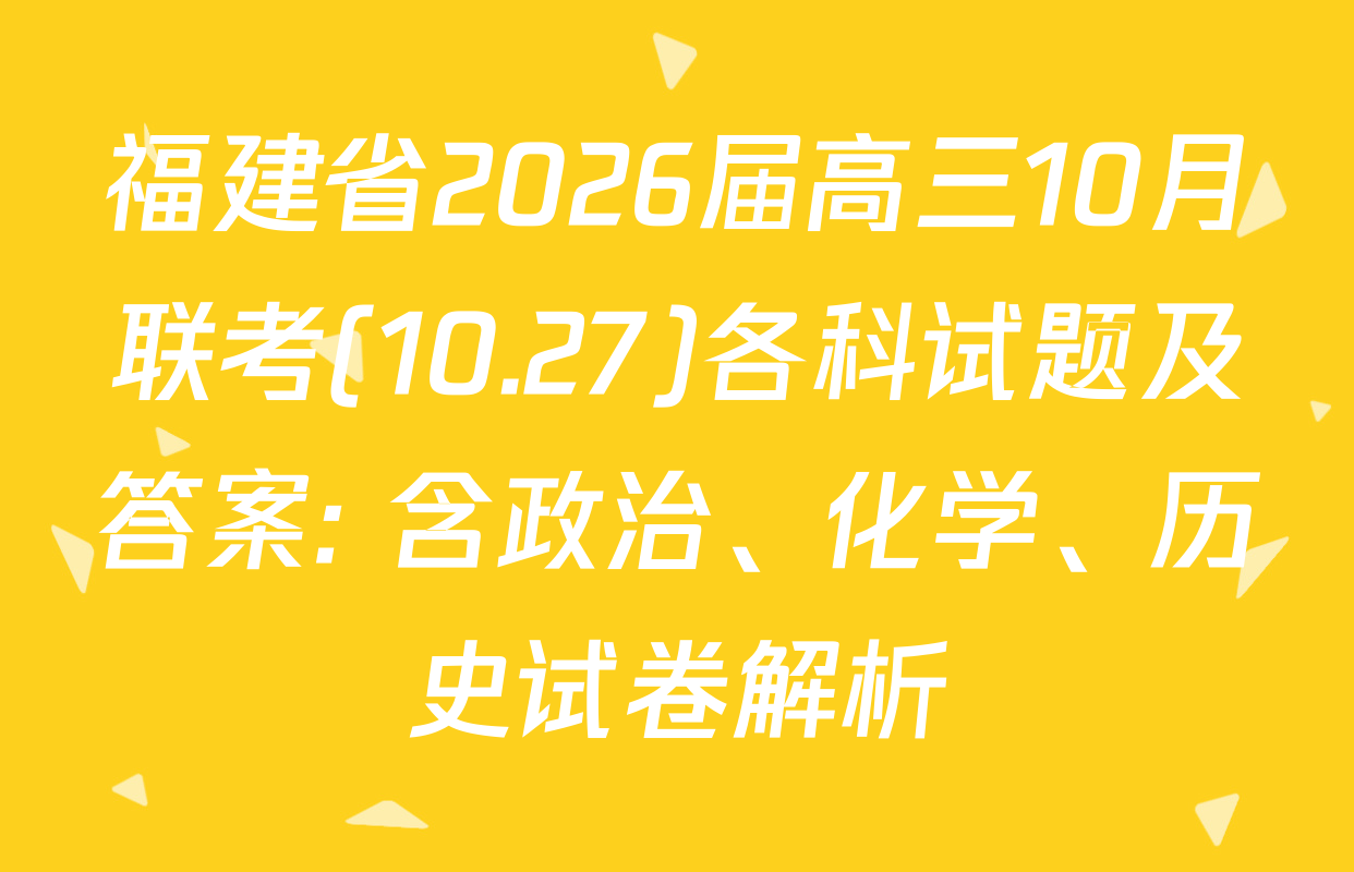福建省2026届高三10月联考(10.27)各科试题及答案: 含政治、化学、历史试卷解析