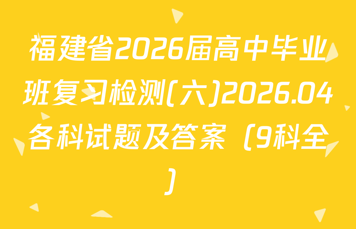 福建省2026届高中毕业班复习检测(六)2026.04各科试题及答案（9科全）