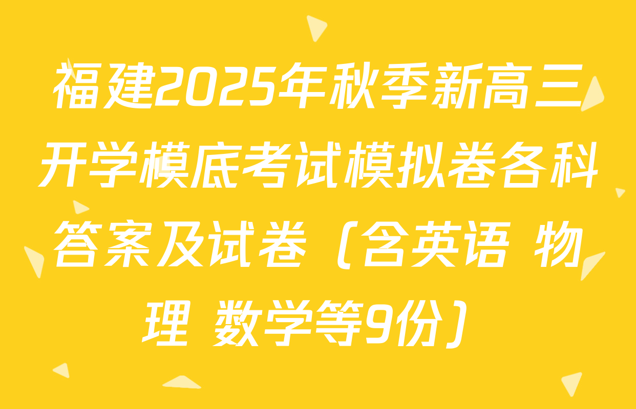 福建2025年秋季新高三开学模底考试模拟卷各科答案及试卷（含英语 物理 数学等9份）