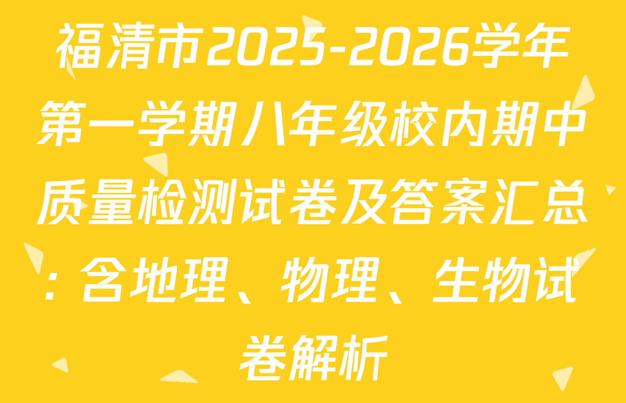 福清市2025-2026学年第一学期八年级校内期中质量检测试卷及答案汇总: 含地理、物理、生物试卷解析