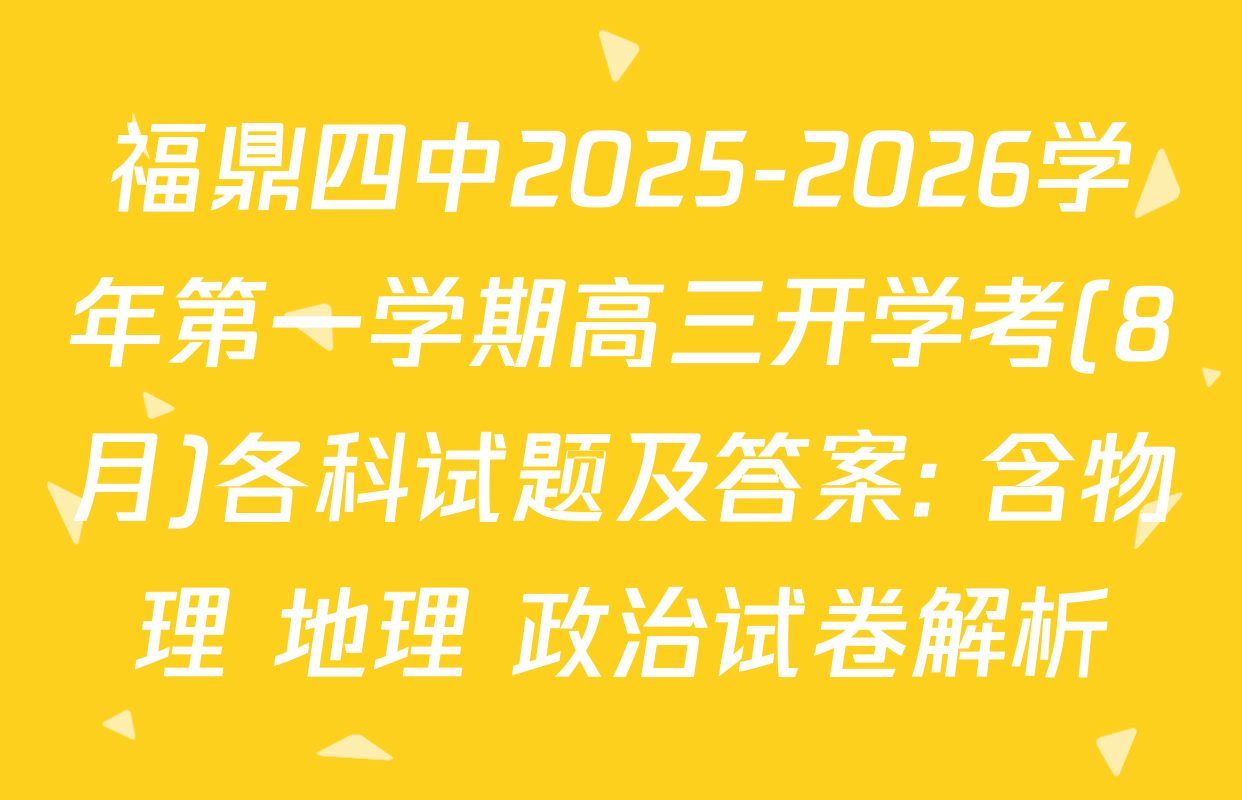 福鼎四中2025-2026学年第一学期高三开学考(8月)各科试题及答案: 含物理 地理 政治试卷解析