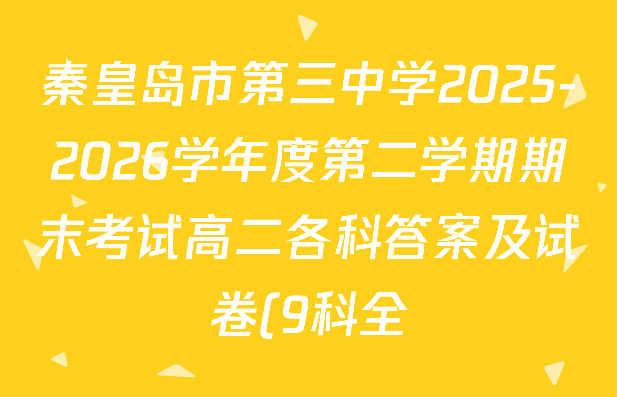 秦皇岛市第三中学2025-2026学年度第二学期期末考试高二各科答案及试卷(9科全)