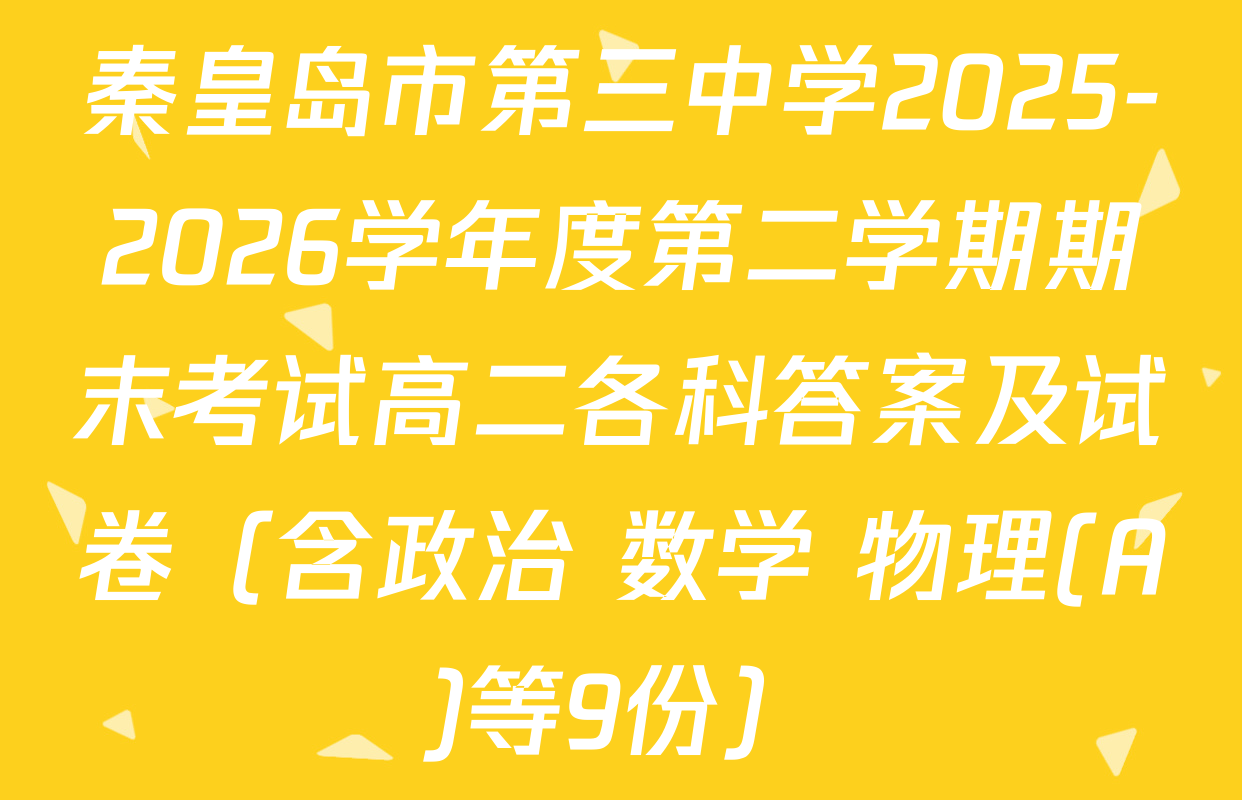 秦皇岛市第三中学2025-2026学年度第二学期期末考试高二各科答案及试卷（含政治 数学 物理(A)等9份）