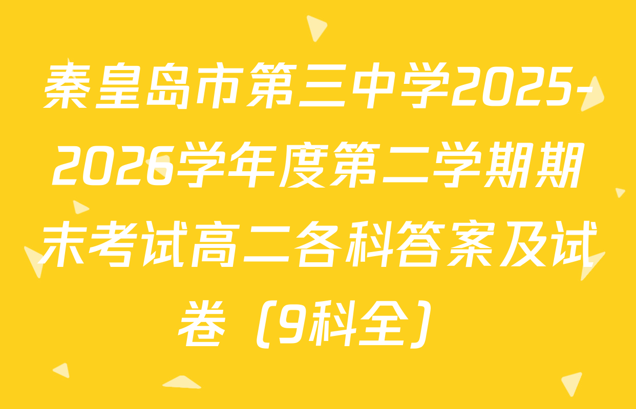 秦皇岛市第三中学2025-2026学年度第二学期期末考试高二各科答案及试卷（9科全）